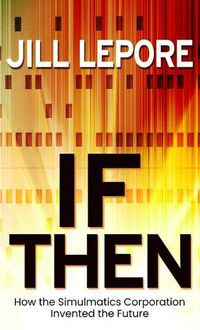 Cover image for If Then: How the Simulmatics Corporation Invented the Future