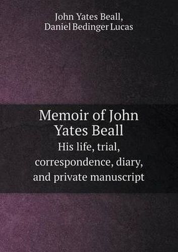 Cover image for Memoir of John Yates Beall His Life, Trial, Correspondence, Diary, and Private Manuscript