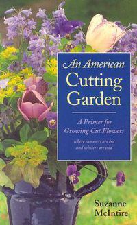 Cover image for An American Cutting Garden: A Primer for Growing Cut Flowers Where Summers are Hot and Winters are Cold