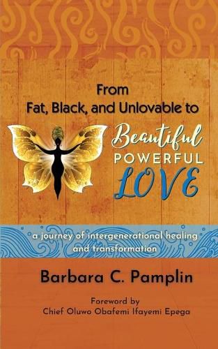 Cover image for From Fat, Black, and Unlovable to Beautiful. Powerful. Love.: a journey of intergenerational healing and transformation