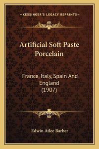 Cover image for Artificial Soft Paste Porcelain: France, Italy, Spain and England (1907)