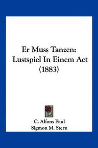 Cover image for Er Muss Tanzen: Lustspiel in Einem ACT (1883)