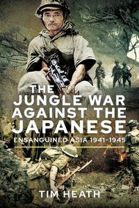 Cover image for The Jungle War Against the Japanese: Ensanguined Asia, 1941-1945