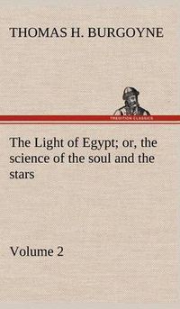 Cover image for The Light of Egypt; or, the science of the soul and the stars - Volume 2