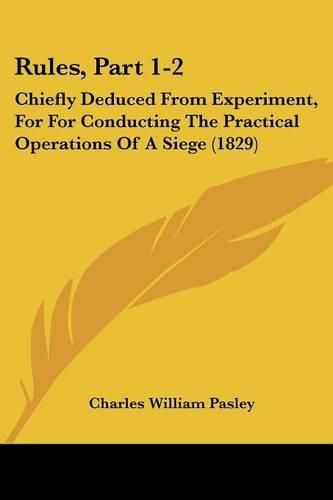 Cover image for Rules, Part 1-2: Chiefly Deduced From Experiment, For For Conducting The Practical Operations Of A Siege (1829)