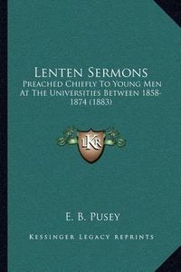 Cover image for Lenten Sermons: Preached Chiefly to Young Men at the Universities Between 1858-1874 (1883)