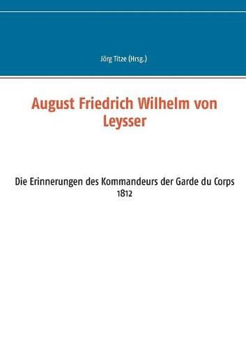 Cover image for August Friedrich Wilhelm von Leysser: Die Erinnerungen des Kommandeurs der Garde du Corps 1812