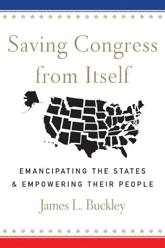 Cover image for Saving Congress from Itself: Emancipating the States and Empowering Their People