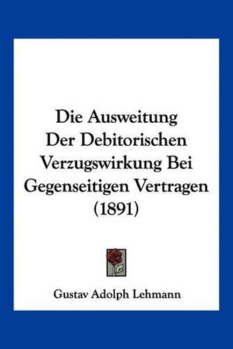 Cover image for Die Ausweitung Der Debitorischen Verzugswirkung Bei Gegenseitigen Vertragen (1891)