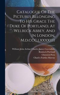 Cover image for Catalogue Of The Pictures Belonging To His Grace The Duke Of Portland, At Welbeck Abbey, And In London, M.d.ccc.lxxxxiiii