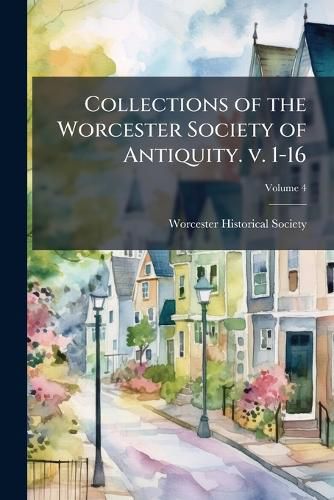 Cover image for Collections of the Worcester Society of Antiquity. V. 1-16