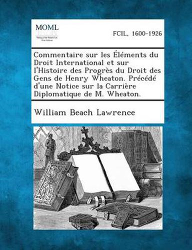 Commentaire Sur Les Elements Du Droit International Et Sur L'Histoire Des Progres Du Droit Des Gens de Henry Wheaton. Precede D'Une Notice Sur La Carr