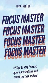 Cover image for Focus Master: 37 Tips to Stay Present, Ignore Distractions, and Finish the Task at Hand