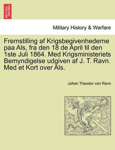 Cover image for Fremstilling AF Krigsbegivenhederne Paa ALS, Fra Den 18 de April Til Den 1ste Juli 1864. Med Krigsministeriets Bemyndigelse Udgiven AF J. T. Ravn. Med Et Kort Over ALS.