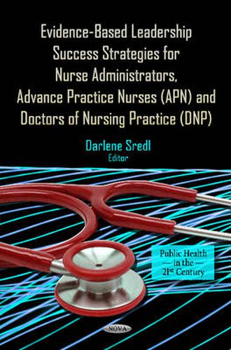 Cover image for Evidence-Based Leadership Success Strategies for Nurse Administrators, Advance Practice Nurses (APN) & Doctors of Nursing Practice (DNP)