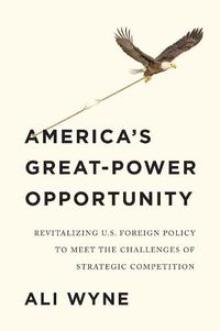 Cover image for America's Great-Power Opportunity: Revitalizing U.S. Foreign Policy to Meet the Challenges of Strategic Competition