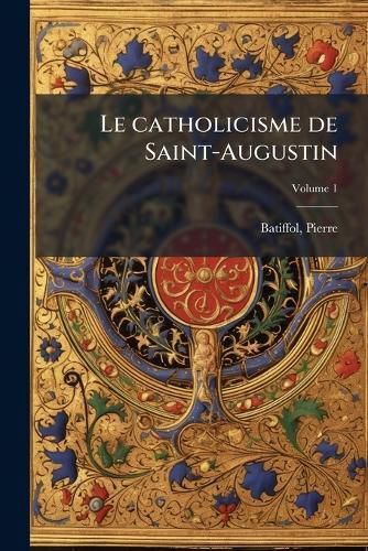 Cover image for Le Catholicisme de Saint-Augustin Volume 1