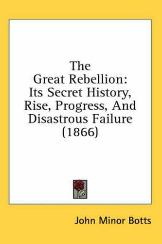 Cover image for The Great Rebellion: Its Secret History, Rise, Progress, And Disastrous Failure (1866)