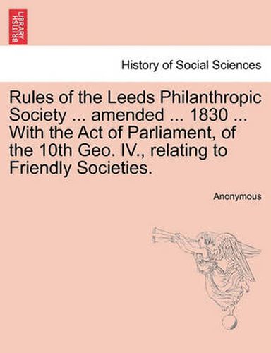 Cover image for Rules of the Leeds Philanthropic Society ... Amended ... 1830 ... with the Act of Parliament, of the 10th Geo. IV., Relating to Friendly Societies.