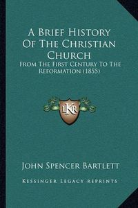 Cover image for A Brief History of the Christian Church: From the First Century to the Reformation (1855)