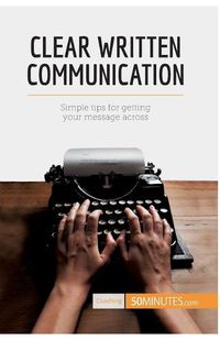 Cover image for Clear Written Communication: Simple tips for getting your message across