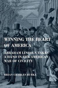 Cover image for Winning the Heart of America: Abraham Lincoln Takes a Hand in the American War of Civility