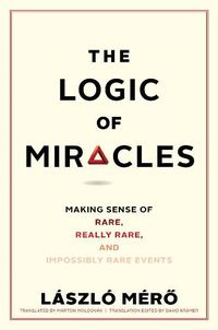 Cover image for The Logic of Miracles: Making Sense of Rare, Really Rare, and Impossibly Rare Events