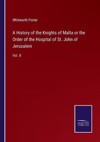 A History of the Knights of Malta or the Order of the Hospital of St. John of Jerusalem