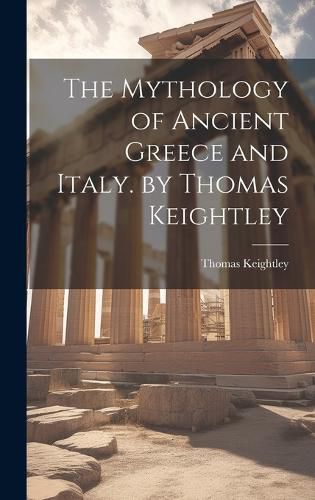 Cover image for The Mythology of Ancient Greece and Italy. by Thomas Keightley