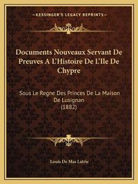 Cover image for Documents Nouveaux Servant de Preuves A L'Histoire de L'Ile de Chypre: Sous Le Regne Des Princes de La Maison de Lusignan (1882)