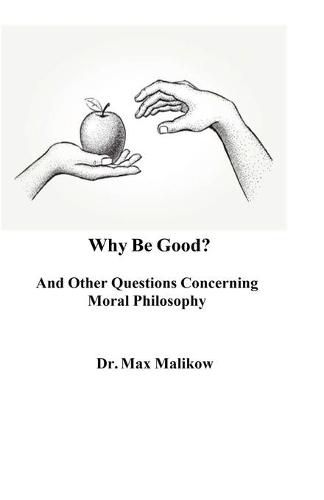 Cover image for Why Be Good? And Other Questions Concerning Moral Philosophy