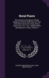 Cover image for Natal Plants: Descriptions and Figures of Natal Indigenous Plants, with Notes on Their Distribution Economic Value, Native Names, Etc., Etc. / By J. Medley Wood and Maurice S. Evans, Volume 2