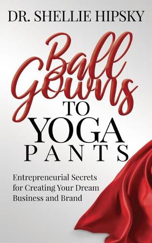 Cover image for Ball Gowns to Yoga Pants: Entrepreneurial Secrets for Creating Your Dream Business and Brand