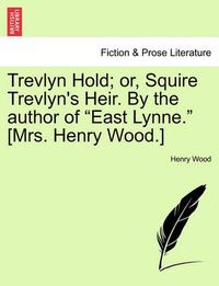 Cover image for Trevlyn Hold; Or, Squire Trevlyn's Heir. by the Author of  East Lynne.  [Mrs. Henry Wood.]