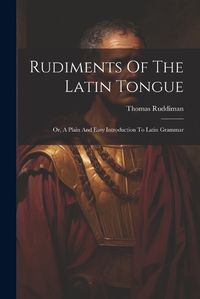 Cover image for Rudiments Of The Latin Tongue