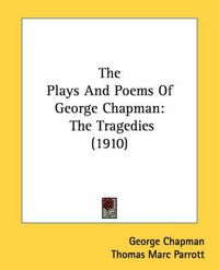 Cover image for The Plays and Poems of George Chapman: The Tragedies (1910)