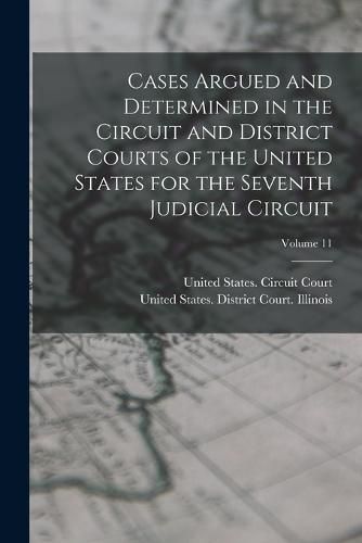 Cover image for Cases Argued and Determined in the Circuit and District Courts of the United States for the Seventh Judicial Circuit; Volume 11