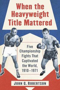 Cover image for When the Heavyweight Title Mattered: Five Championship Fights That Captivated the World, 1910-1971