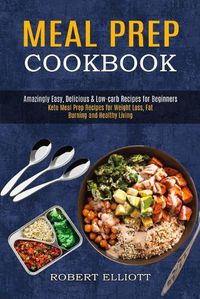 Cover image for Meal Prep Cookbook: Amazingly Easy, Delicious & Low-carb Recipes for Beginners (Keto Meal Prep Recipes for Weight Loss, Fat Burning and Healthy Living)