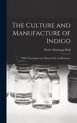 The Culture and Manufacture of Indigo; With a Description of a Planter's Life and Resources