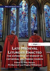 Cover image for Late Medieval Liturgies Enacted: The Experience of Worship in Cathedral and Parish Church