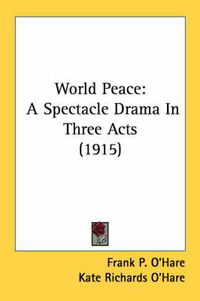 Cover image for World Peace: A Spectacle Drama in Three Acts (1915)