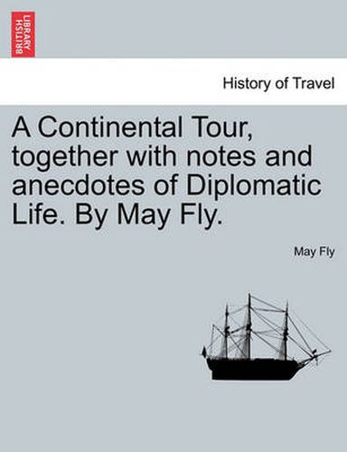 Cover image for A Continental Tour, Together with Notes and Anecdotes of Diplomatic Life. by May Fly.