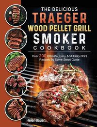 Cover image for The Delicious Traeger Wood Pellet Grill And Smoker Cookbook: Over 200 Ultimate, Easy And Tasty BBQ Recipes By Some Steps Guide