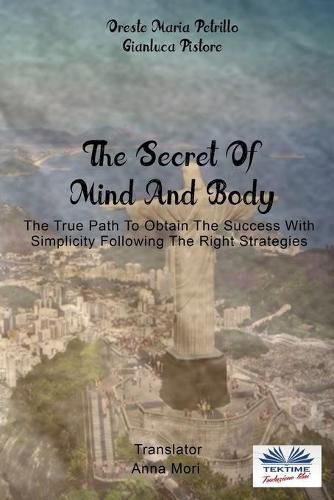 The Secret Of Mind And Body: The True Path To Obtain The Success With Simplicity Following The Right Strategies