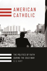 Cover image for American Catholic: The Politics of Faith During the Cold War