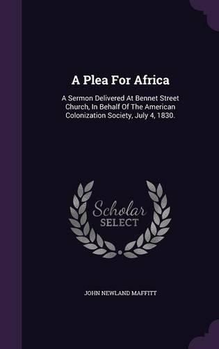 Cover image for A Plea for Africa: A Sermon Delivered at Bennet Street Church, in Behalf of the American Colonization Society, July 4, 1830.