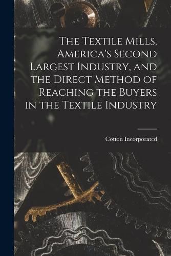 Cover image for The Textile Mills [microform], America's Second Largest Industry, and the Direct Method of Reaching the Buyers in the Textile Industry