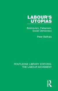 Cover image for Labour's Utopias: Bolshevism, Fabianism, Social Democracy