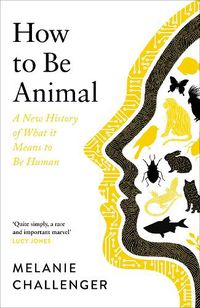 Cover image for How to Be Animal: A New History of What it Means to Be Human